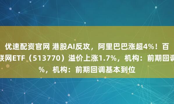 优速配资官网 港股AI反攻，阿里巴巴涨超4%！百亿港股互联网ETF（513770）溢价上涨1.7%，机构：前期回调基本到位