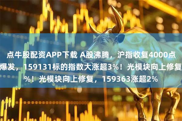 点牛股配资APP下载 A股沸腾，沪指收复4000点！港股芯片产业链爆发，159131标的指数大涨超3%！光模块向上修复，159363涨超2%