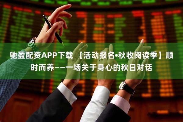 驰盈配资APP下载 【活动报名•秋收阅读季】顺时而养——一场关于身心的秋日对话