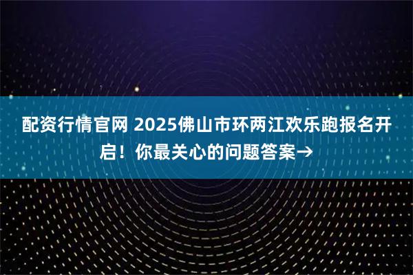 配资行情官网 2025佛山市环两江欢乐跑报名开启！你最关心的问题答案→