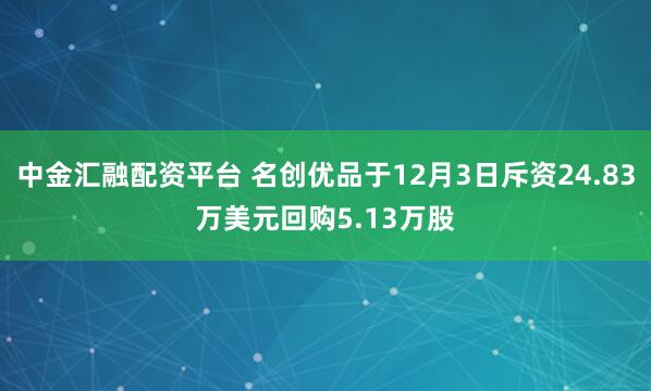 中金汇融配资平台 名创优品于12月3日斥资24.83万美元回购5.13万股