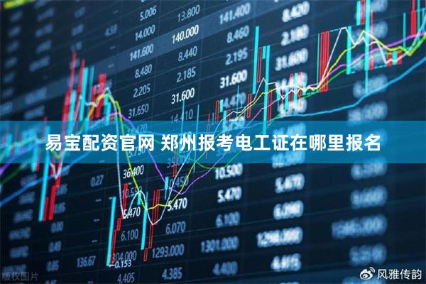易宝配资官网 郑州报考电工证在哪里报名