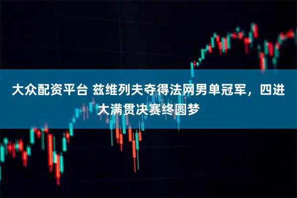 大众配资平台 兹维列夫夺得法网男单冠军，四进大满贯决赛终圆梦